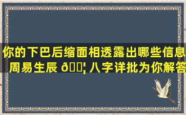 你的下巴后缩面相透露出哪些信息周易生辰 🐦 八字详批为你解答！